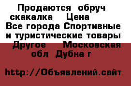 Продаются: обруч, скакалка  › Цена ­ 700 - Все города Спортивные и туристические товары » Другое   . Московская обл.,Дубна г.